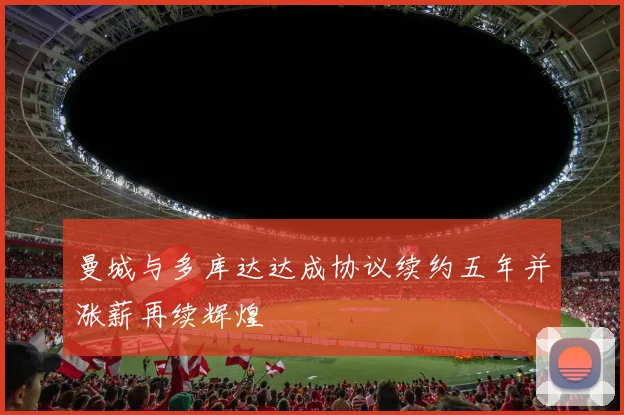 曼城与多库达达成协议续约五年并涨薪再续辉煌