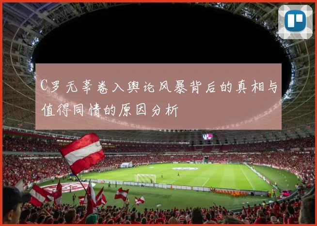C罗无辜卷入舆论风暴背后的真相与值得同情的原因分析