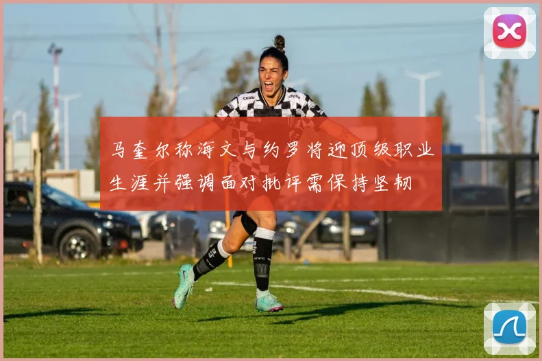 马奎尔称海文与约罗将迎顶级职业生涯并强调面对批评需保持坚韧