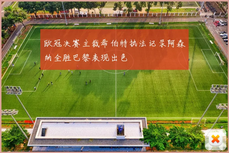 欧冠决赛主裁希伯特执法记录阿森纳全胜巴黎表现出色