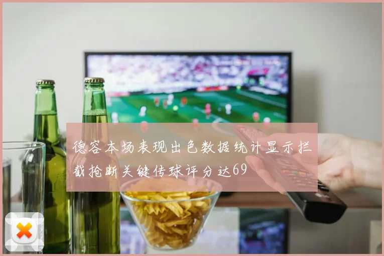 德容本场表现出色数据统计显示拦截抢断关键传球评分达69