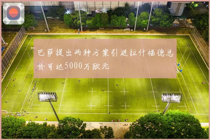 巴萨提出两种方案引进拉什福德总价可达5000万欧元