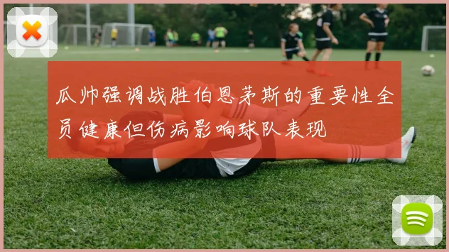 瓜帅强调战胜伯恩茅斯的重要性全员健康但伤病影响球队表现