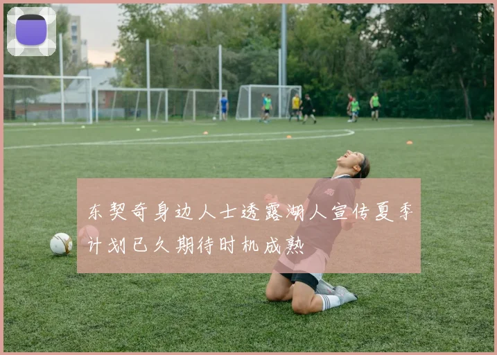 东契奇身边人士透露湖人宣传夏季计划已久期待时机成熟