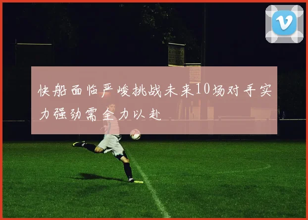 快船面临严峻挑战未来10场对手实力强劲需全力以赴
